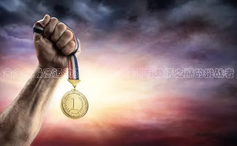 含金量最高运动赛事：世界极限与激情之巅的挑战者