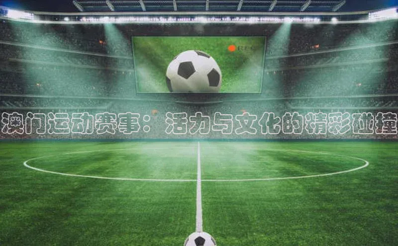 澳门运动赛事：活力与文化的精彩碰撞
