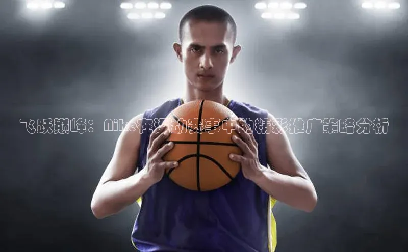 飞跃巅峰：Nike在运动赛事中的精彩推广策略分析