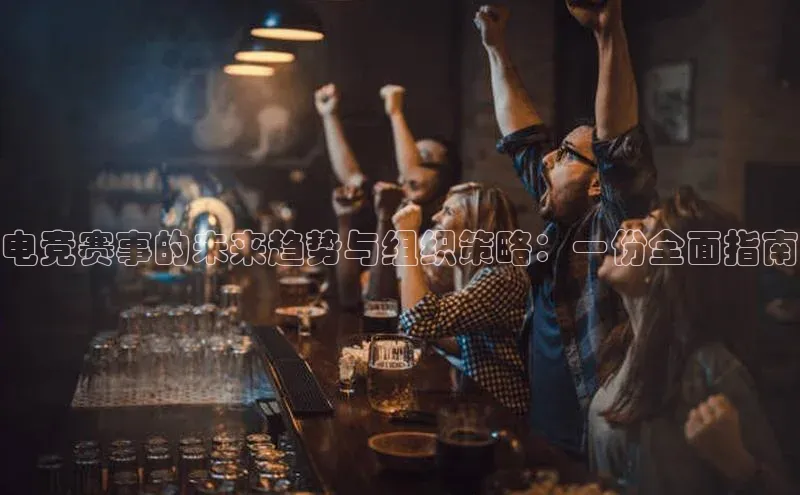 电竞赛事的未来趋势与组织策略：一份全面指南