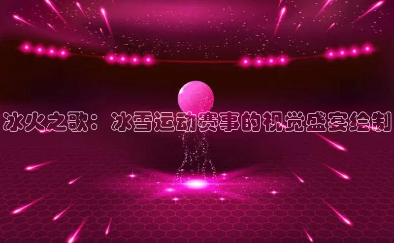 冰火之歌：冰雪运动赛事的视觉盛宴绘制