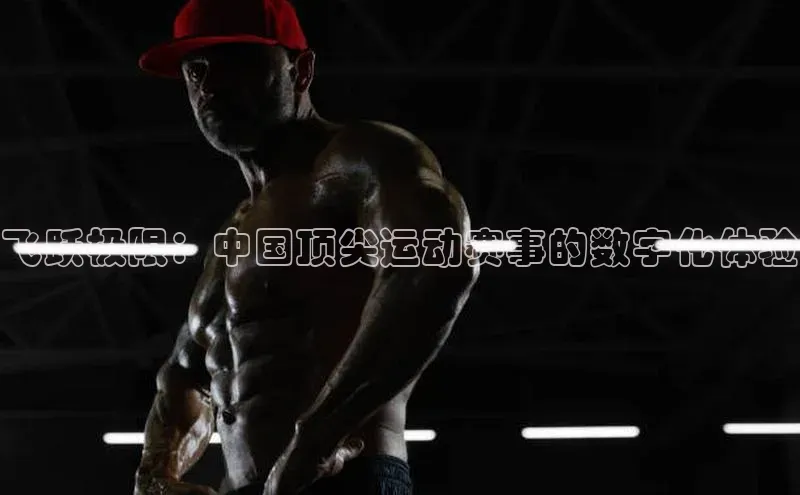 飞跃极限：中国顶尖运动赛事的数字化体验