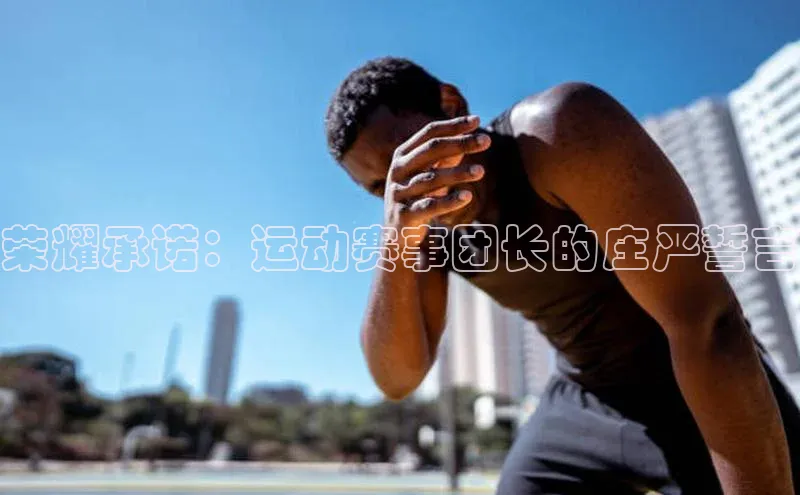 荣耀承诺：运动赛事团长的庄严誓言