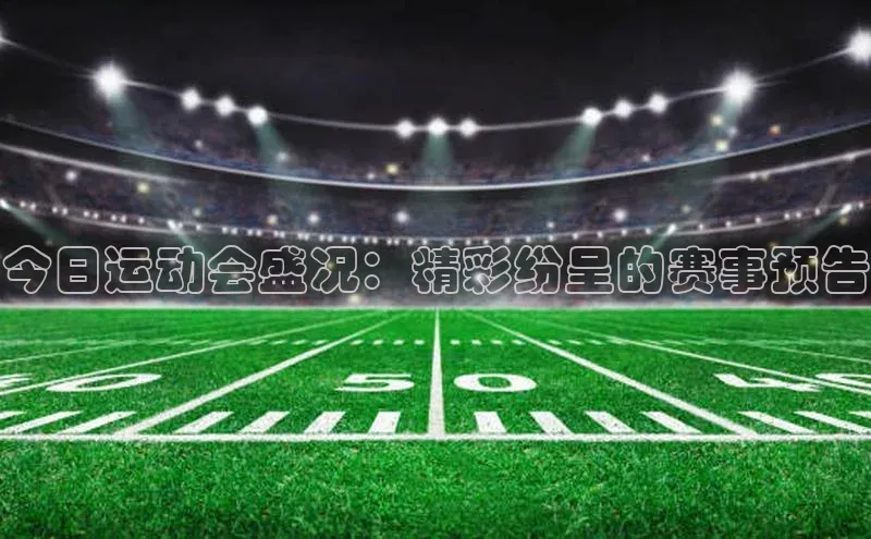 今日运动会盛况：精彩纷呈的赛事预告