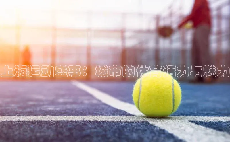 上海运动盛事：城市的体育活力与魅力