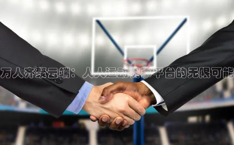 万人齐聚云端：人人运动赛事平台的无限可能